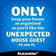 Only Keep Your House As Organized As You'd Like The Unexpected House Guest To See It.