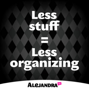 Less stuff = Less organizing