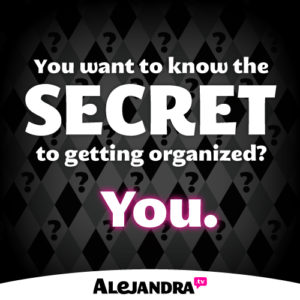 The secret to getting organized is YOU.