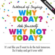 Why not today? Do it today and get the task over with!